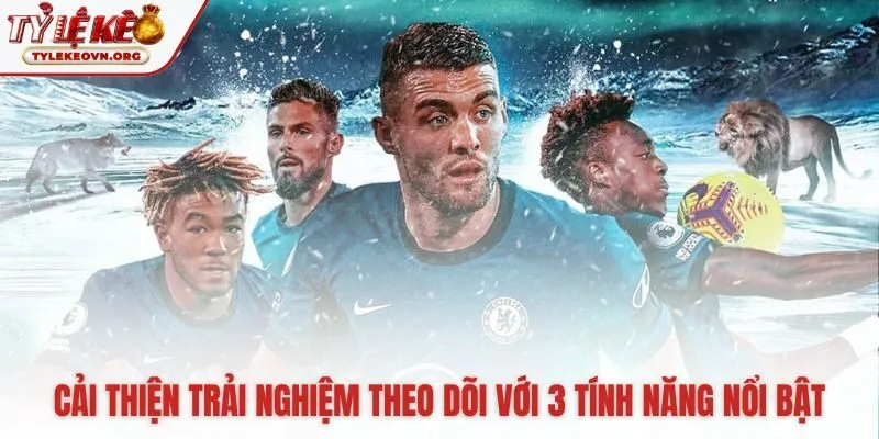Ba tính năng nổi bật giúp làm chủ thông tin trận đấu