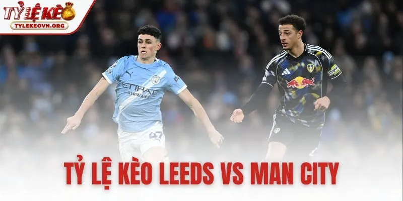 tỷ lệ kèo Leeds United vs Manchester City